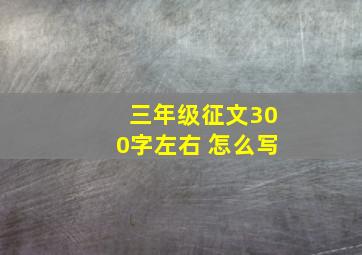 三年级征文300字左右 怎么写